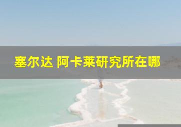 塞尔达 阿卡莱研究所在哪